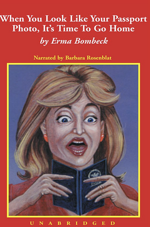 When You look Like Your Passport Photo, It's Time to Go Home by Erma Bombeck