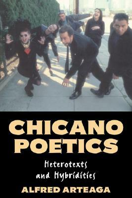 Chicano Poetics: Heterotexts and Hybridities by Alfred Arteaga