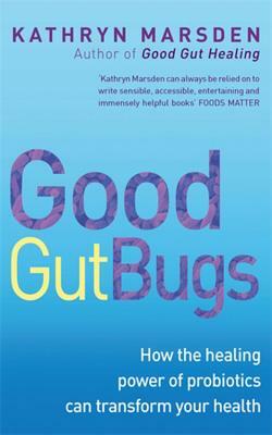 Good Gut Bugs: How the Healing Powers of Probiotics Can Transform Your Health by Kathryn Marsden