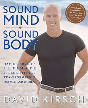 Sound Mind, Sound Body: David Kirsch's Ultimate 6-Week Fitness Transformation for Men and Women by David Kirsch