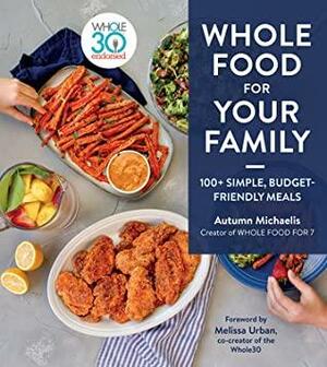 Whole Food for Your Family: 100+ Simple, Budget-Friendly Meals by Autumn Michaelis, Autumn Michaelis, Melissa Urban, Melissa Urban