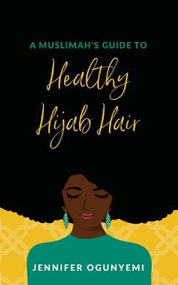 A Muslimah's Guide to Healthy Hijab Hair by Reyhana Ismail, Jennifer Kikelomo Ogunyemi