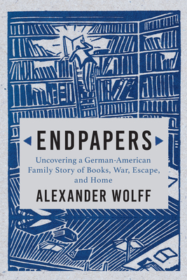 Endpapers: Uncovering a German-American Family Story of Books, War, Escape, and Home by Alexander Wolff