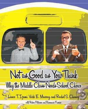 Not as Good as You Think: Why the Middle Class Needs School Choice by Rachel S. Chaney, Vicki E. Murray, Lance T. Izumi