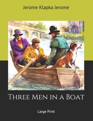 Three Men in a Boat: Large Print by Jerome K. Jerome