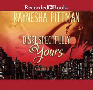 Disrespectfully Yours by Raynesha Pittman