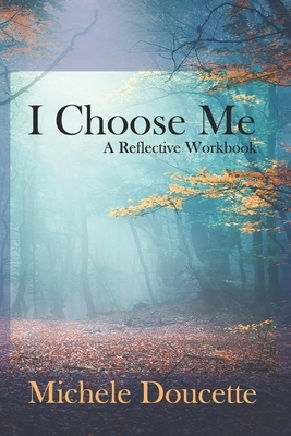 I Choose Me: A Reflective Workbook by Michele Doucette