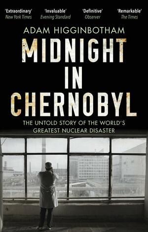 Midnight in Chernobyl: The Untold Story of the World's Greatest Nuclear Disaster by Adam Higginbotham