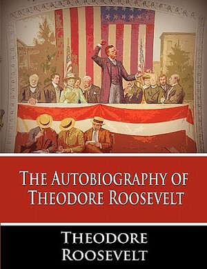 The Autobiography of Theodore Roosevelt by Theodore Roosevelt