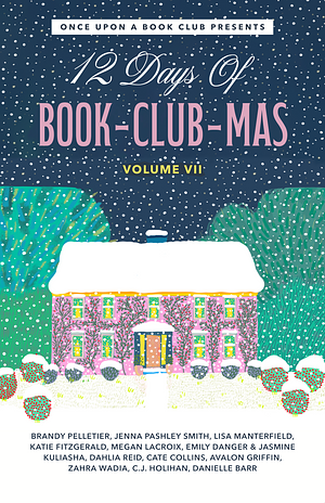 12 Days of Book-Club-Mas Volume VII by Cate Collins, Zahra Wadia, Brandy Pelletier, Lisa Manterfield, Avalon Griffin, Dahlia Reid, Megan LaCroix, Emily Danger & Jasmine Kuliasha, Katie Fitzgerald, Danielle Barr, C.J. Holihan, Jenna Pashley Smith