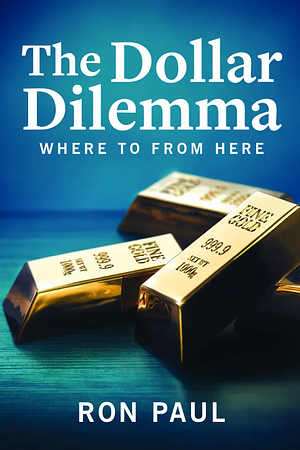 The Dollar Dilemma: Where to from Here by Ron Paul