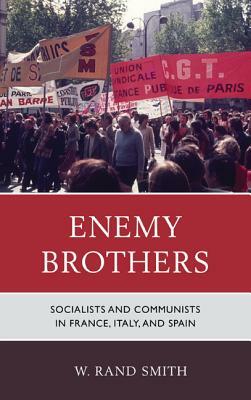 Enemy Brothers: Socialists and Communists in France, Italy, and Spain by W. Smith