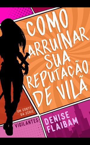 Como arruinar sua reputação de vilã by Denise Flaibam