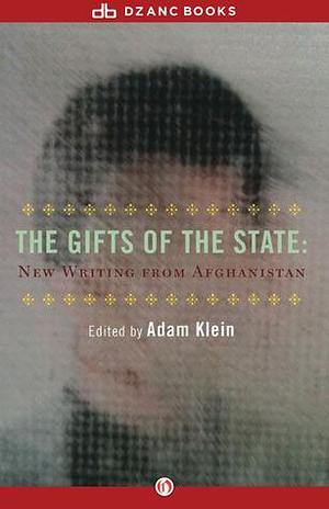 The Gifts of the State: New Writing from Afghanistan by Adam Klein, Adam Klein, Eliza Griswold