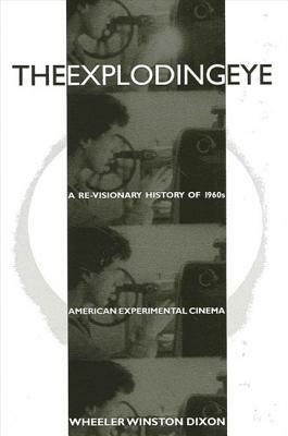 The Exploding Eye: A Re-Visionary History of 1960s American Experimental Cinema by Wheeler Winston Dixon