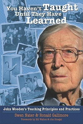 You Haven't Taught Until They Have Learned: John Wooden's Teaching Principles and Practices by Swen Nater