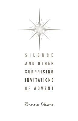 Silence and Other Surprising Invitations of Advent by Enuma Okoro