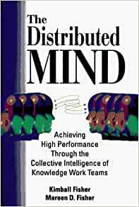 The Distributed Mind: Achieving High Performance Through The Collective Intelligence Of Knowledge Work Teams by Kimball Fisher