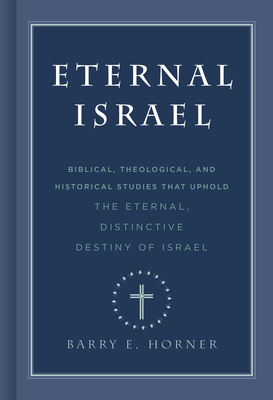 Eternal Israel: Biblical, Theological, and Historical Studies That Uphold the Eternal, Distinctive Destiny of Israel by Barry E. Horner