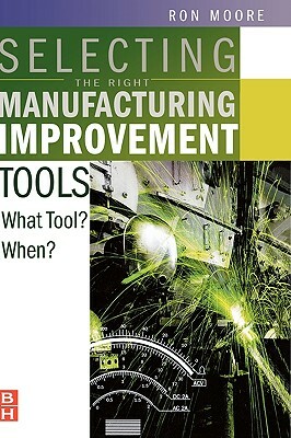 Selecting the Right Manufacturing Improvement Tools: What Tool? When? by Ron Moore