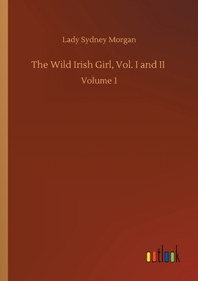 The Wild Irish Girl, Vol. I and II: Volume 1 by Lady Sydney Morgan