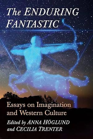 The Enduring Fantastic: Essays on Imagination and Western Culture by Cecilia Trenter, Anna Höglund