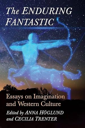 The Enduring Fantastic: Essays on Imagination and Western Culture by Anna Höglund, Cecilia Trenter