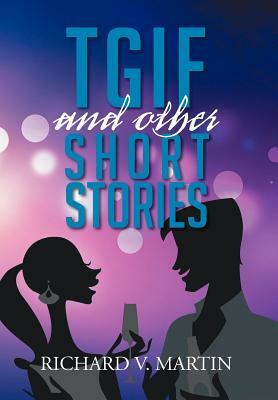 Tgif and Other Short Stories by Richard V. Martin