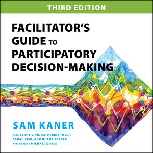 Facilitator's Guide to Participatory Decision-Making by Sam Kaner