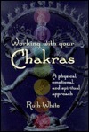 Working with your Chakras: A physical, emotional, and spiritual approach by Ruth White