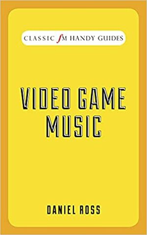 Classic FM Handy Guides: Video Game Music by Daniel Ross