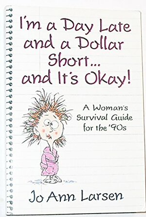 I'm a Day Late and a Dollar Short-- And It's Okay!: A Woman's Survival Guide for the '90s by Jo Ann Larsen