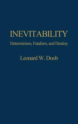 Inevitability: Determinism, Fatalism, and Destiny by Leonard W. Doob