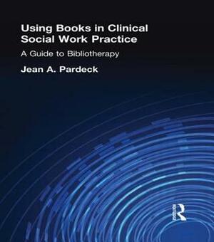 Using Books in Clinical Social Work Practice: A Guide to Bibliotherapy by Jean A. Pardeck