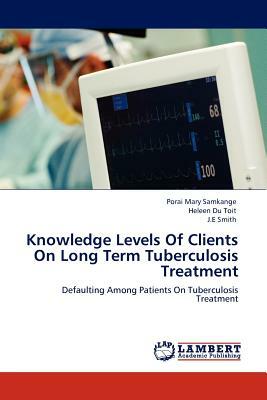 Knowledge Levels of Clients on Long Term Tuberculosis Treatment by J. E. Smith, Porai Mary Samkange, Heleen Du Toit