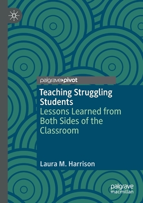 Teaching Struggling Students: Lessons Learned from Both Sides of the Classroom by Laura M. Harrison