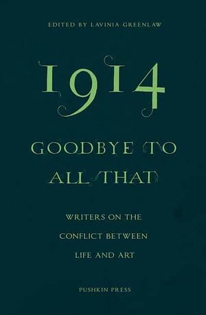 1914 - Goodbye to All That: Writers on the Conflict Between Life and Art by Lavinia Greenlaw