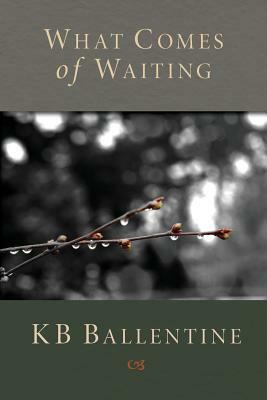 What Comes of Waiting by Kb Ballentine
