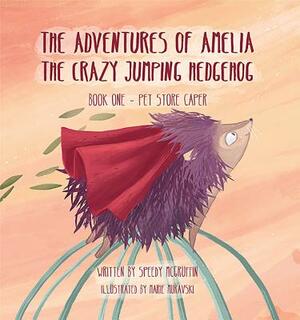 The Adventures of Amelia the Crazy Jumping Hedgehog by Speedy McGruffin