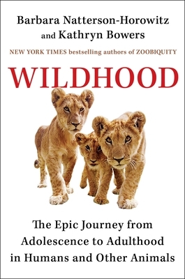 Wildhood: The Astounding Connections Between Human and Animal Adolescents by Kathryn Bowers, Barbara Natterson-Horowitz