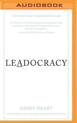 Leadocracy: Hiring More Great Leaders (Like You) Into Government by Geoff Smart