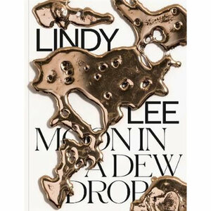 Lindy Lee: Moon in a New Drop by Shen Qilam, Elizabeth Ann Macgregor, Zara Stanhope, Lindy Lee