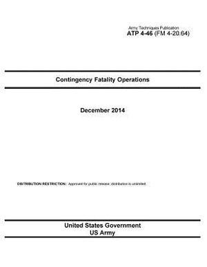 Army Techniques Publication ATP 4-46 (FM 4-20.64) Contingency Fatality Operations December 2014 by United States Government Us Army