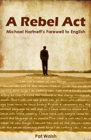 A Rebel Act: Michael Hartnett's Farwell to English by Pat Walsh