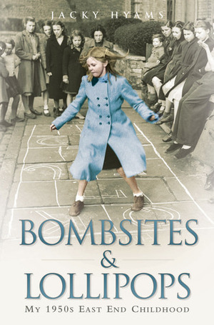 Bombsites and Lollipops: My 1950s East End Childhood by Jacky Hyams