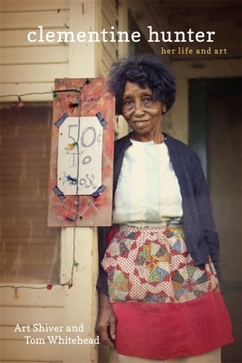 Clementine Hunter: Her Life and Art by Tom Whitehead, Art Shiver