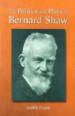 The Politics and Plays of Bernard Shaw by Judith Evans