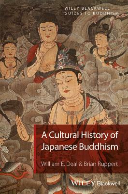 A Cultural History of Japanese Buddhism by Brian Ruppert, William E. Deal