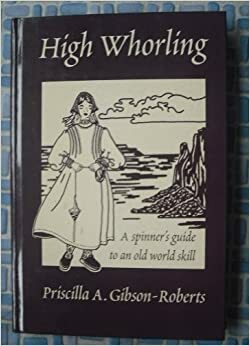 High Whorling: A Spinners Guide to an Old World Skill by Priscilla A. Gibson-Roberts