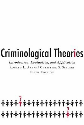 Criminological Theories: Introduction, Evaluation, and Application by Ronald L. Akers, Christine S. Sellers